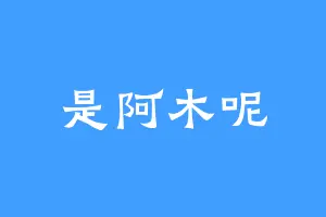 是阿木呢