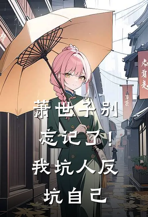 萧世子别忘记了！我坑人反坑自己萧景琰沈清歌免费阅读全文_热门小说大全萧世子别忘记了！我坑人反坑自己萧景琰沈清歌
