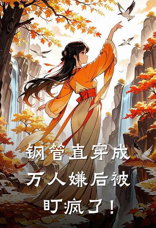 钢管直穿成万人嫌后被盯疯了！苏郁言黄毛最新好看小说推荐_完本小说免费钢管直穿成万人嫌后被盯疯了！(苏郁言黄毛)