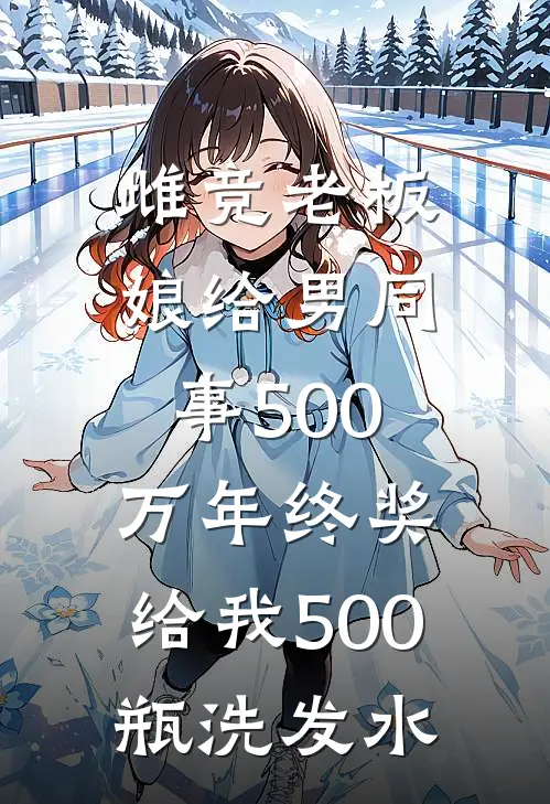 雌竞老板娘给男同事500万年终奖，给我500瓶洗发水