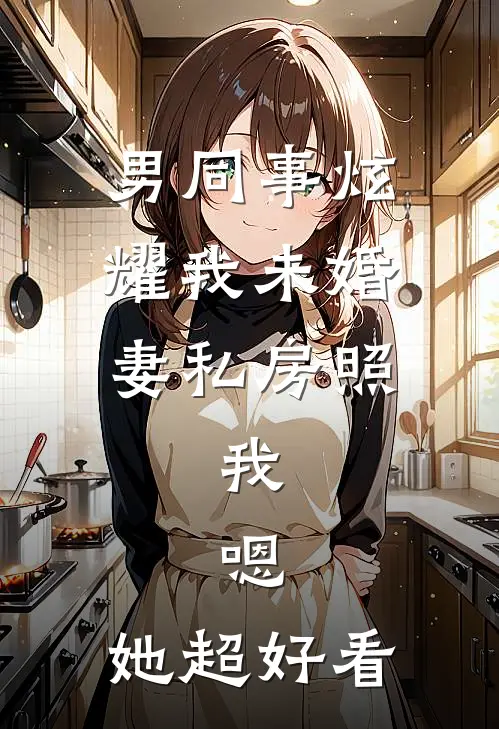 男同事炫耀我未婚妻私房照，我：嗯，她超好看