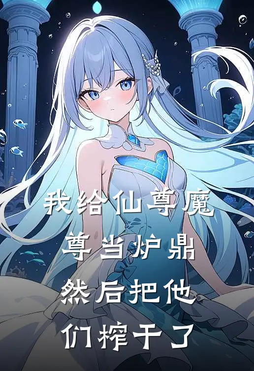 我给仙尊魔尊当炉鼎，然后把他们榨干了