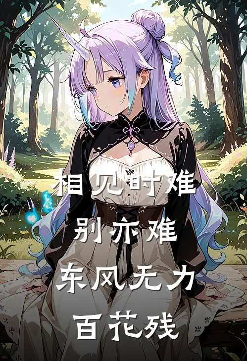 相见时难别亦难，东风无力百花残(林艳清季淮)推荐小说_相见时难别亦难，东风无力百花残(林艳清季淮)全文免费阅读大结局