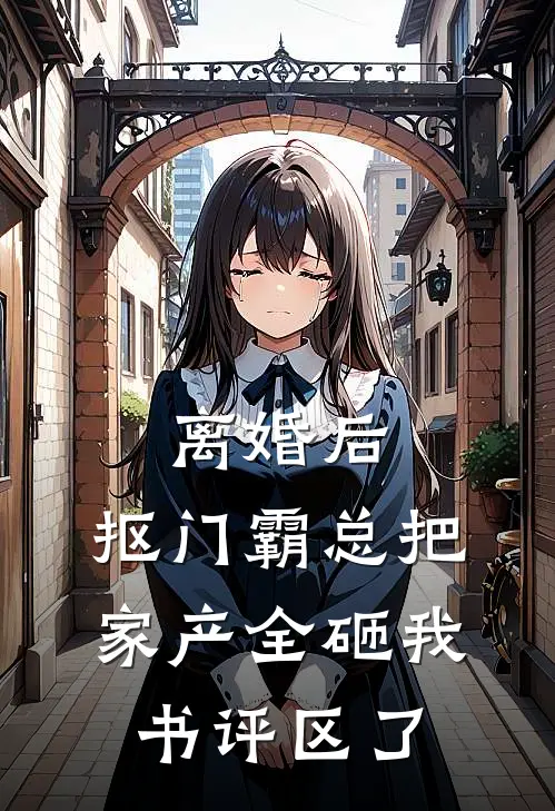 离婚后，抠门霸总把家产全砸我书评区了林晚陆泽完结小说免费阅读_热门免费小说离婚后，抠门霸总把家产全砸我书评区了(林晚陆泽)