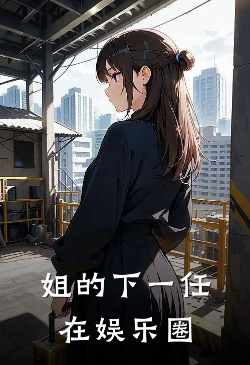 姐的下一任，在娱乐圈张炬林婉玥最新完结小说推荐_在线免费小说姐的下一任，在娱乐圈(张炬林婉玥)