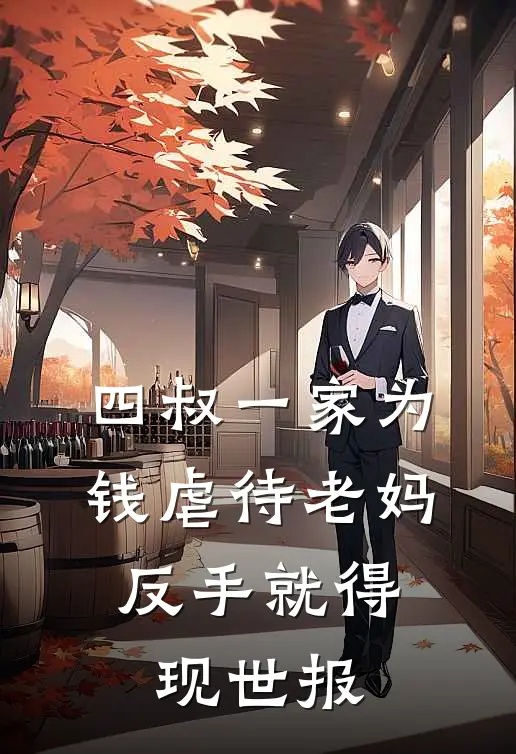 四叔一家为钱虐待老妈，反手就得现世报(刘金凤张建国)在线免费小说_完整版免费小说四叔一家为钱虐待老妈，反手就得现世报(刘金凤张建国)