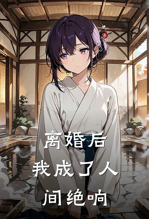 离婚后，我成了人间绝响陆深苏清浅热门完结小说_最热门小说离婚后，我成了人间绝响陆深苏清浅