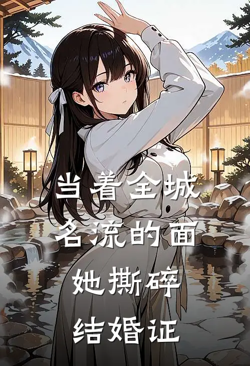 当着全城名流的面，她撕碎结婚证。