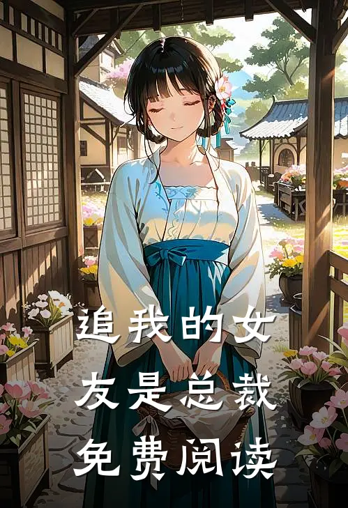 追我的女友是总裁免费阅读