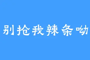别抢我辣条呦