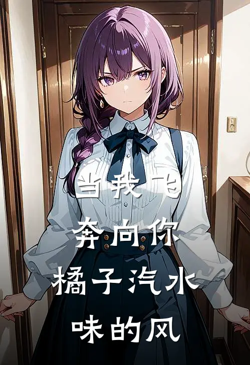 当我飞奔向你：橘子汽水味的风沈思思苏在在热门小说完结_热门的小说当我飞奔向你：橘子汽水味的风沈思思苏在在