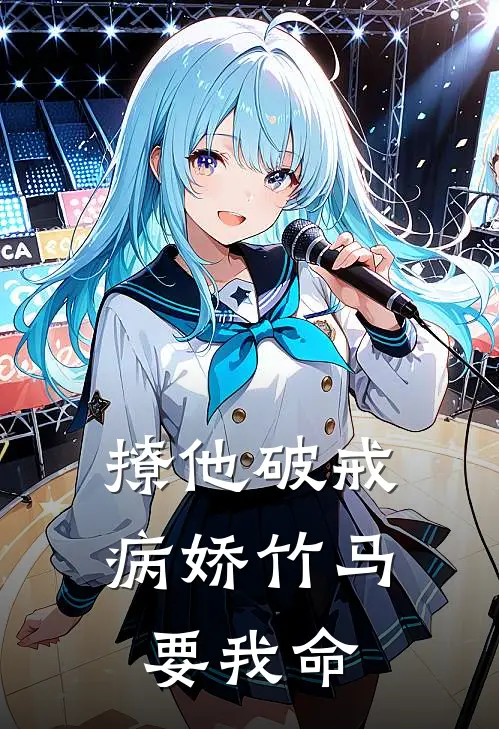 撩他破戒，病娇竹马要我命顾星宛王志鹏热门小说排行_免费阅读全文撩他破戒，病娇竹马要我命(顾星宛王志鹏)