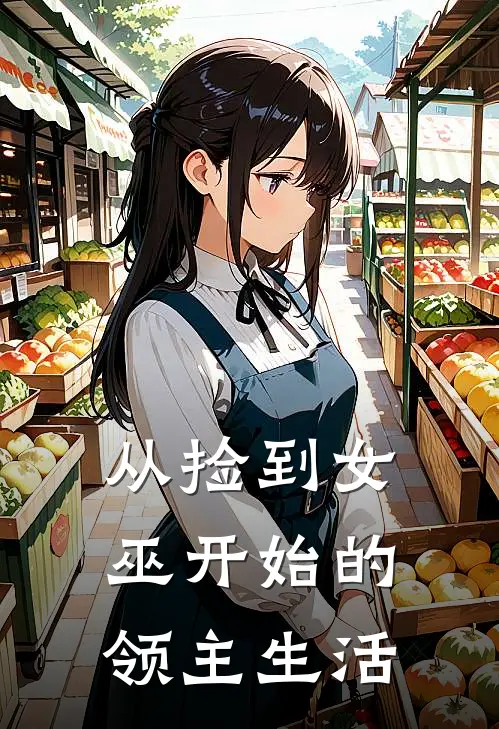 从捡到女巫开始的领主生活林恩林恩最新免费小说_免费完本小说从捡到女巫开始的领主生活林恩林恩