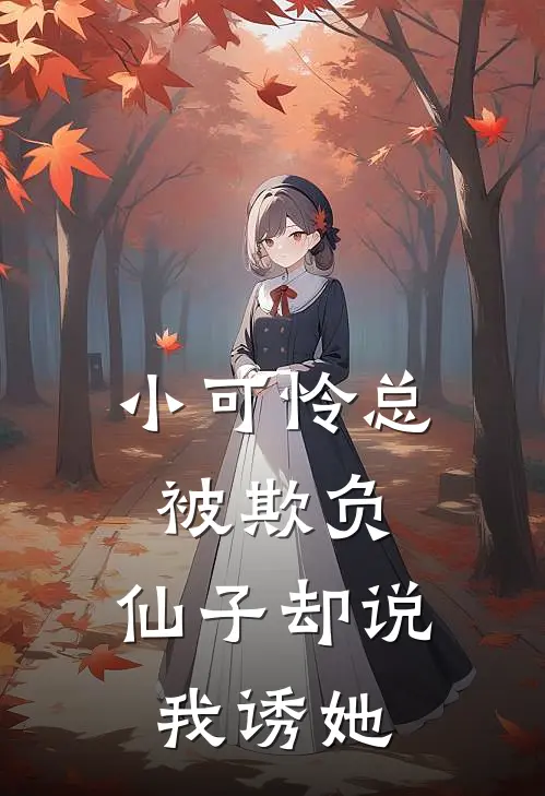 林晚苏禾(小可怜总被欺负，仙子却说我诱她)全本免费在线阅读_(小可怜总被欺负，仙子却说我诱她)完结版免费在线阅读