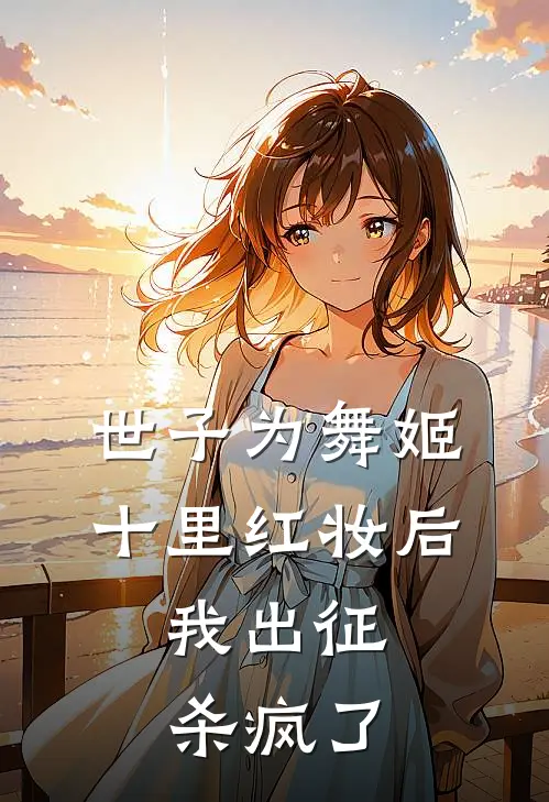 世子为舞姬十里红妆后，我出征杀疯了江辞寒江世子全文阅读免费全集_免费小说世子为舞姬十里红妆后，我出征杀疯了(江辞寒江世子)