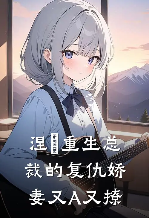 涅槃重生总裁的复仇娇妻又A又撩