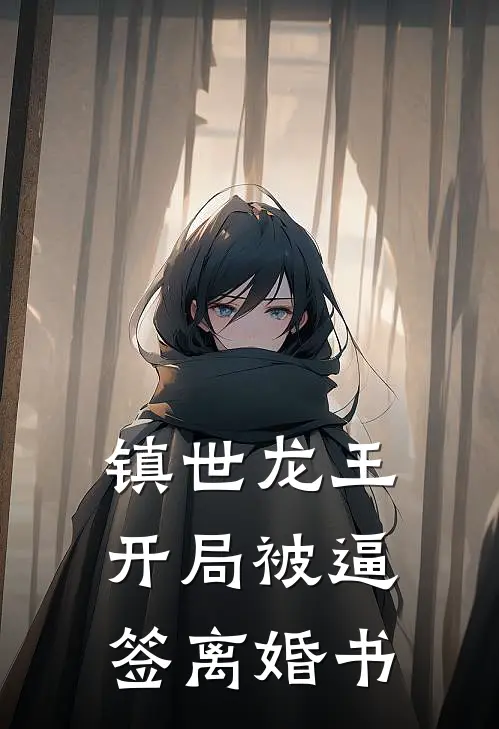 镇世龙王：开局被逼签离婚书(萌萌萧辰)免费小说大全_小说完结免费镇世龙王：开局被逼签离婚书萌萌萧辰