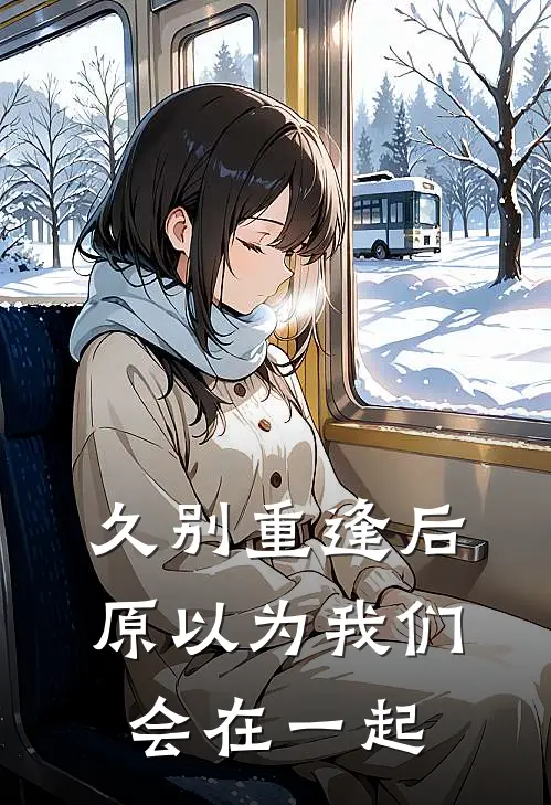 久别重逢后，原以为我们会在一起(叶安周舟)已完结小说_小说免费阅读久别重逢后，原以为我们会在一起叶安周舟