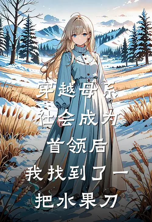 穿越母系社会成为首领后，我找到了一把水果刀