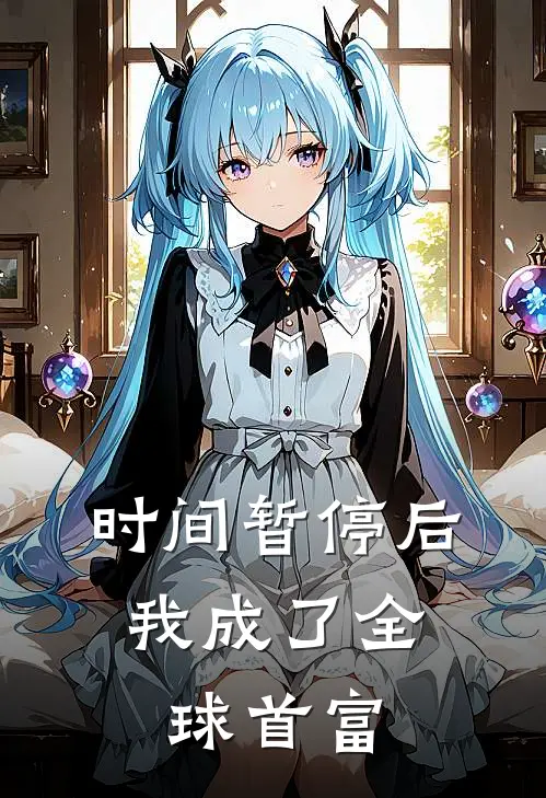 时间暂停后，我成了全球首富(韩立李明)完本小说大全_完本热门小说时间暂停后，我成了全球首富韩立李明