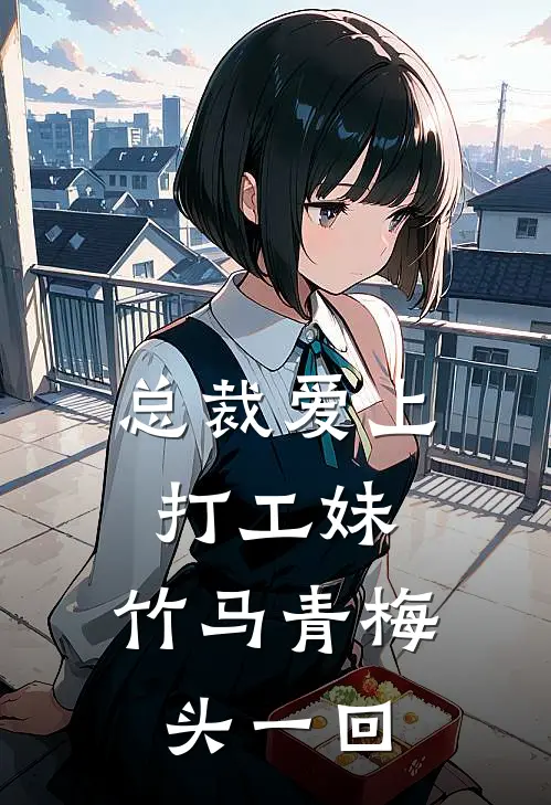 总裁爱上打工妹：竹马青梅头一回