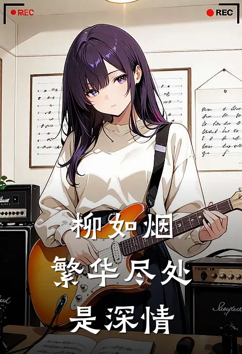 柳如烟：繁华尽处是深情沈墨言柳如烟免费小说_完本免费小说柳如烟：繁华尽处是深情沈墨言柳如烟