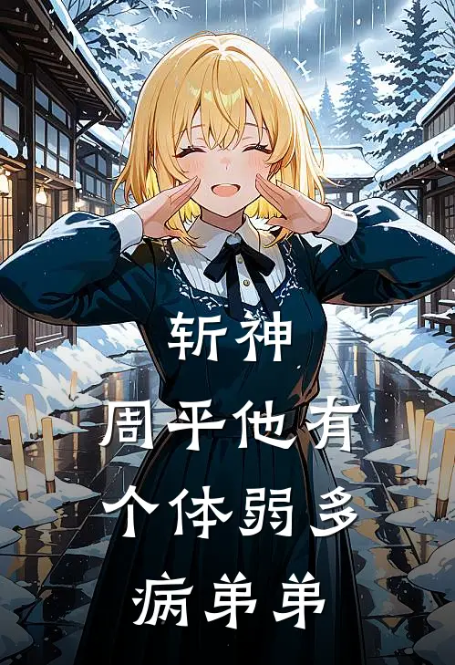 周瑜周平《斩神：周平他有个体弱多病弟弟》最新章节阅读_(周瑜周平)热门小说