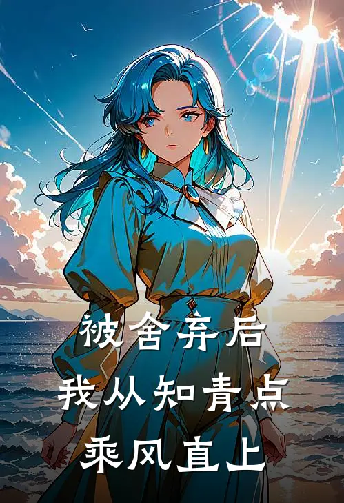 被舍弃后，我从知青点乘风直上(马卫民柳如烟)最新小说_免费阅读完整版小说被舍弃后，我从知青点乘风直上(马卫民柳如烟)