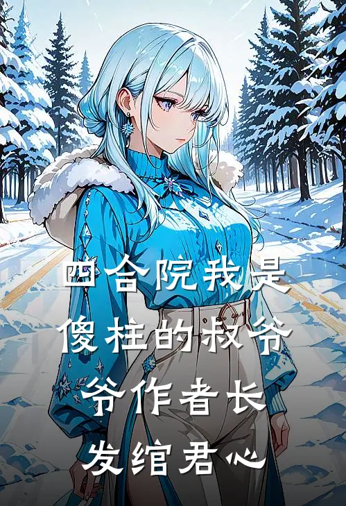 四合院我是傻柱的叔爷爷作者长发绾君心