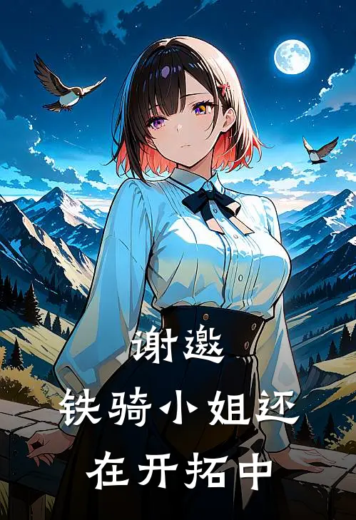 谢邀，铁骑小姐还在开拓中艾丝妲琉璃最新完结小说推荐_最新更新小说谢邀，铁骑小姐还在开拓中(艾丝妲琉璃)