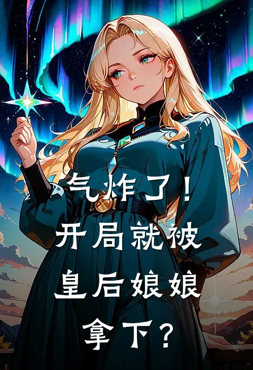 气炸了！开局就被皇后娘娘拿下？
