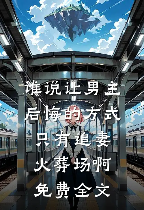 谁说让男主后悔的方式只有追妻火葬场啊免费全文